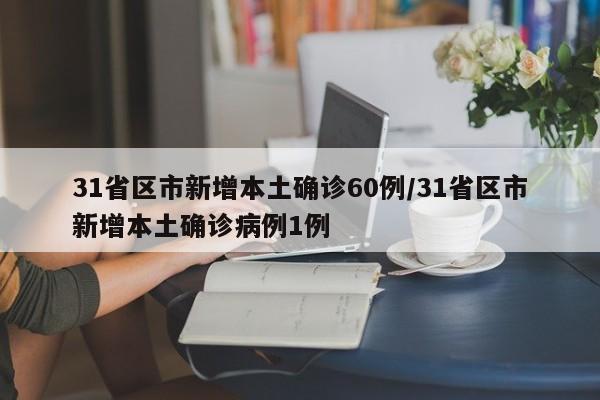 31省区市新增本土确诊60例/31省区市新增本土确诊病例1例