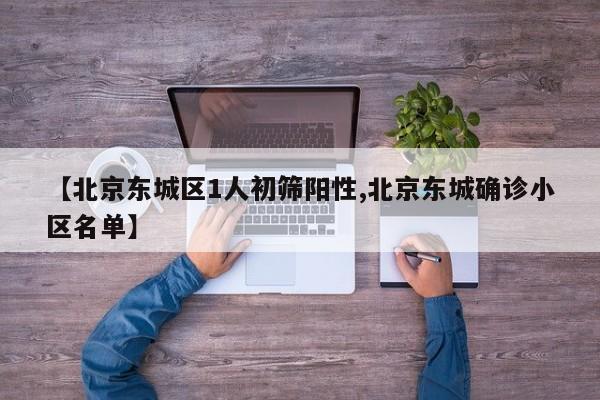 【北京东城区1人初筛阳性,北京东城确诊小区名单】