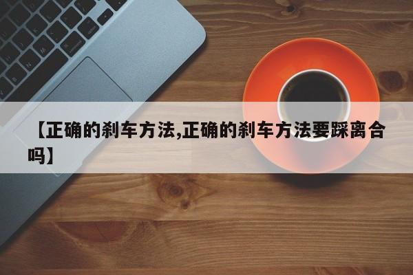 【正确的刹车方法,正确的刹车方法要踩离合吗】