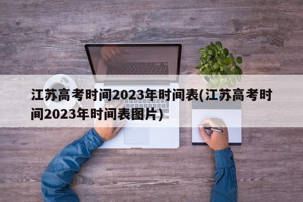 江苏高考时间2023年时间表(江苏高考时间2023年时间表图片)