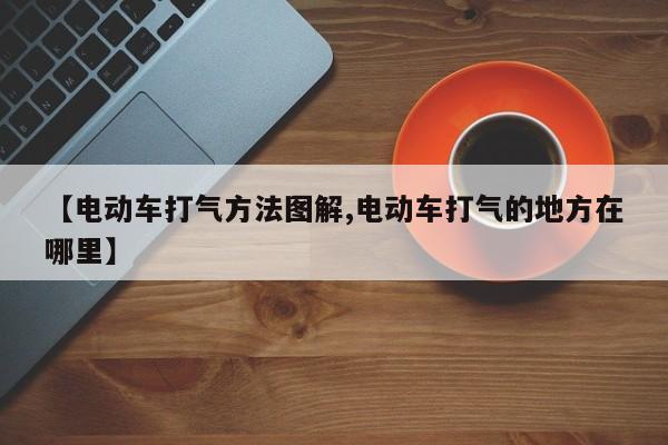 【电动车打气方法图解,电动车打气的地方在哪里】