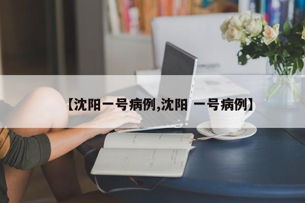 【沈阳一号病例,沈阳 一号病例】