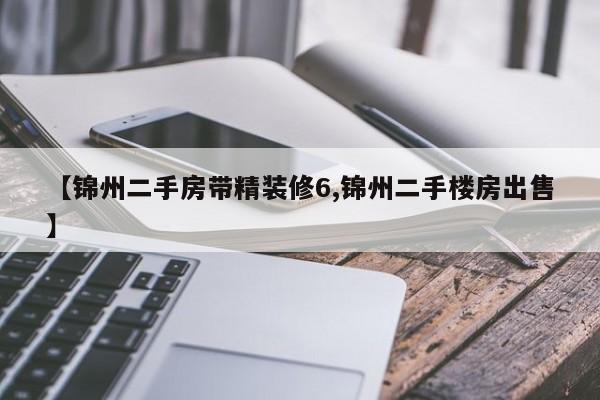 【锦州二手房带精装修6,锦州二手楼房出售】