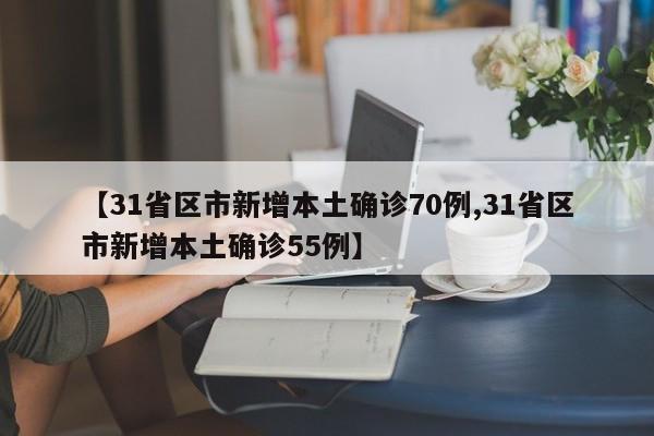 【31省区市新增本土确诊70例,31省区市新增本土确诊55例】