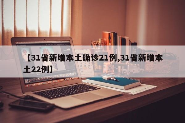 【31省新增本土确诊21例,31省新增本土22例】
