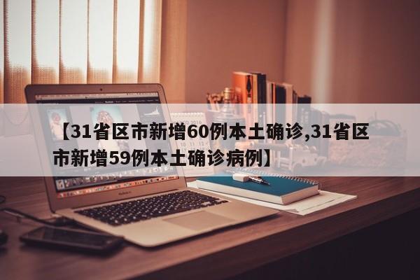 【31省区市新增60例本土确诊,31省区市新增59例本土确诊病例】