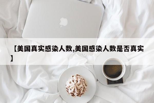 【美国真实感染人数,美国感染人数是否真实】