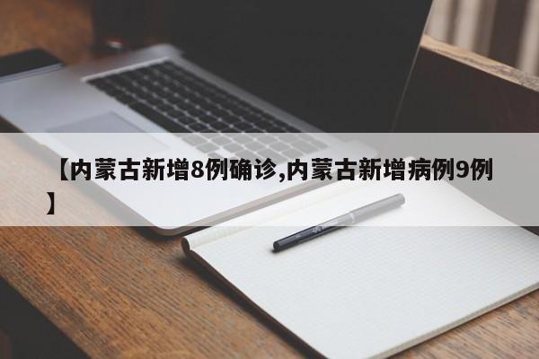 【内蒙古新增8例确诊,内蒙古新增病例9例】
