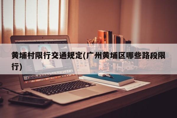 黄埔村限行交通规定(广州黄埔区哪些路段限行)