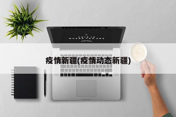 疫情新疆(疫情动态新疆)