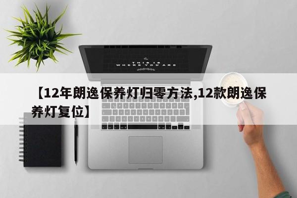 【12年朗逸保养灯归零方法,12款朗逸保养灯复位】