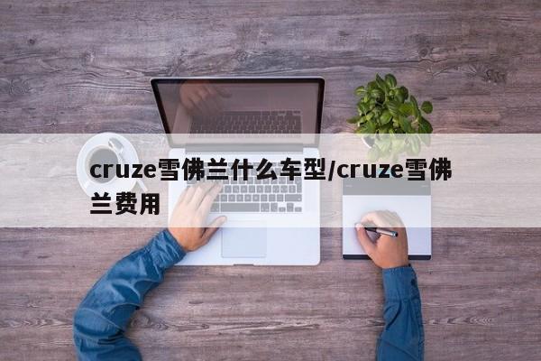 cruze雪佛兰什么车型/cruze雪佛兰费用