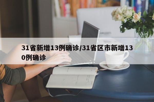 31省新增13例确诊/31省区市新增130例确诊