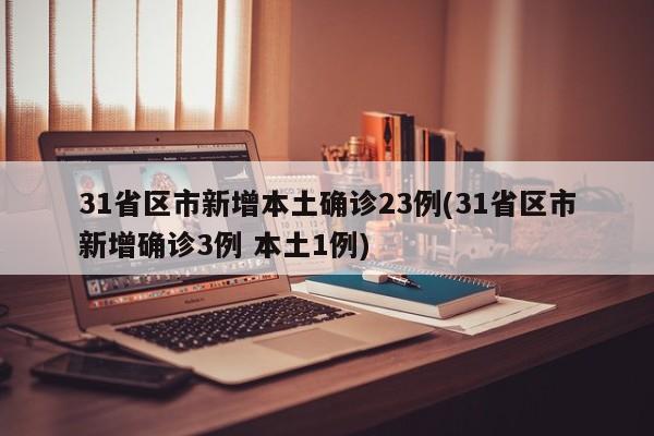 31省区市新增本土确诊23例(31省区市新增确诊3例 本土1例)