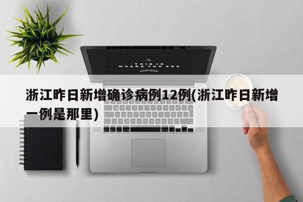浙江昨日新增确诊病例12例(浙江昨日新增一例是那里)