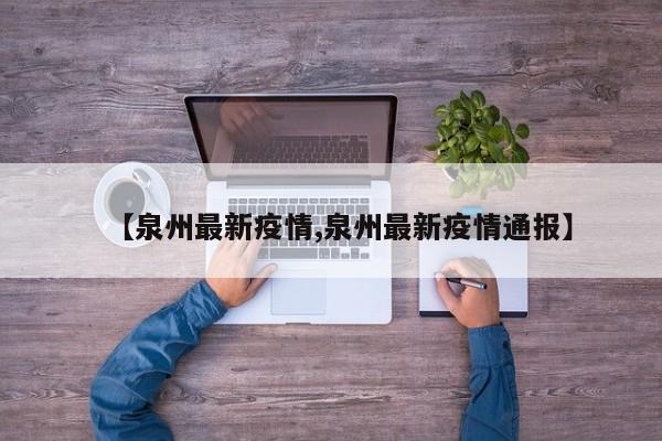 【泉州最新疫情,泉州最新疫情通报】