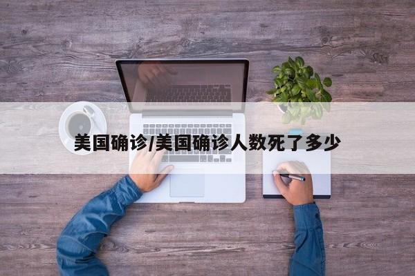 美国确诊/美国确诊人数死了多少