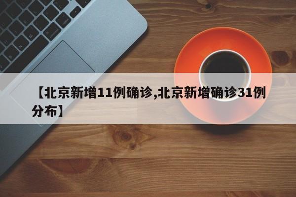 【北京新增11例确诊,北京新增确诊31例分布】