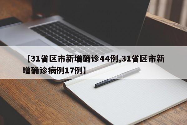 【31省区市新增确诊44例,31省区市新增确诊病例17例】