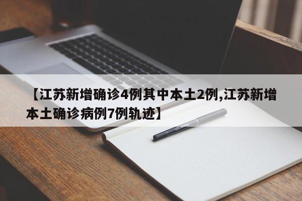 【江苏新增确诊4例其中本土2例,江苏新增本土确诊病例7例轨迹】