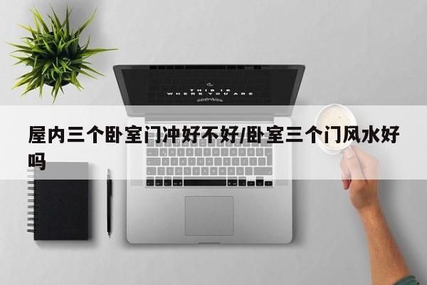 屋内三个卧室门冲好不好/卧室三个门风水好吗