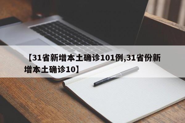 【31省新增本土确诊101例,31省份新增本土确诊10】