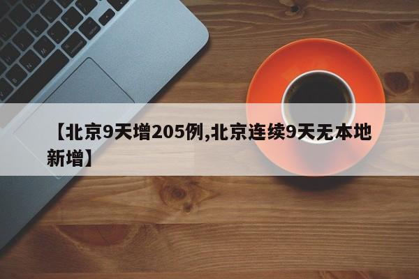 【北京9天增205例,北京连续9天无本地新增】