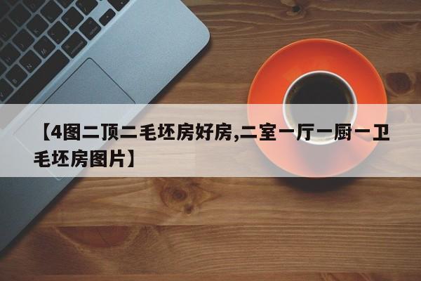 【4图二顶二毛坯房好房,二室一厅一厨一卫毛坯房图片】
