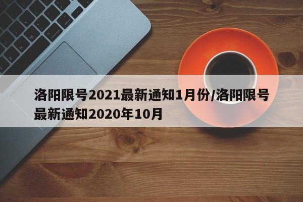 洛阳限号2021最新通知1月份/洛阳限号最新通知2020年10月