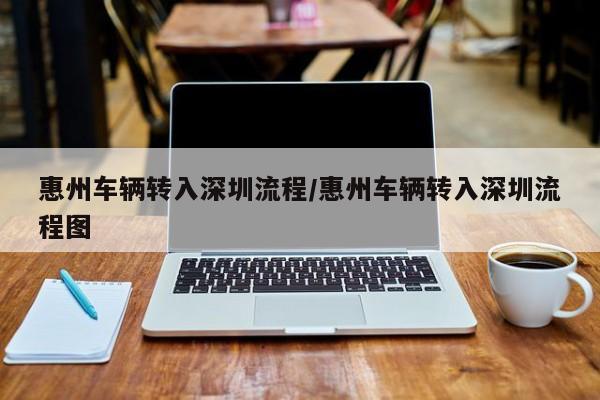 惠州车辆转入深圳流程/惠州车辆转入深圳流程图