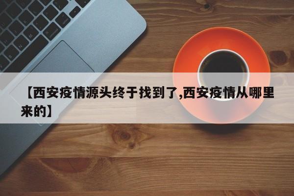 【西安疫情源头终于找到了,西安疫情从哪里来的】