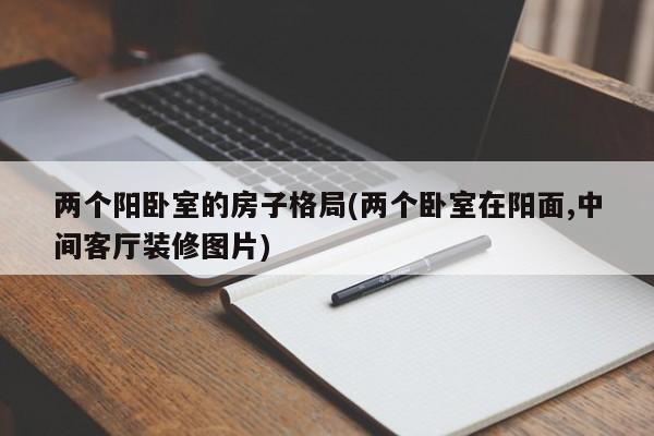 两个阳卧室的房子格局(两个卧室在阳面,中间客厅装修图片)