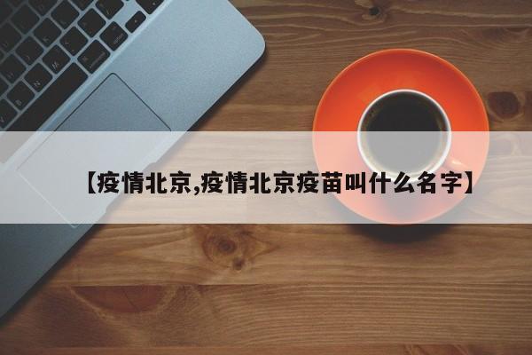 【疫情北京,疫情北京疫苗叫什么名字】
