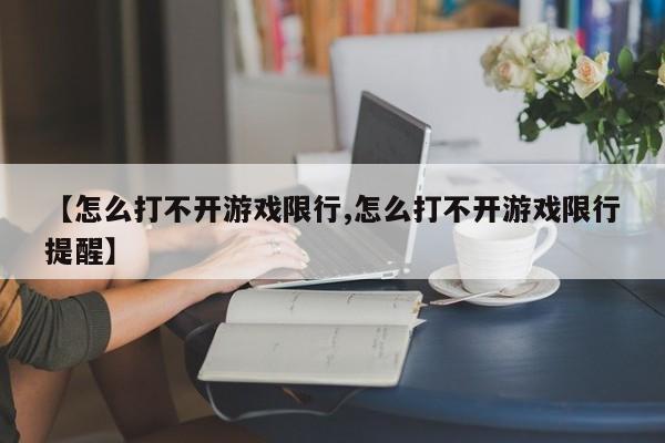 【怎么打不开游戏限行,怎么打不开游戏限行提醒】