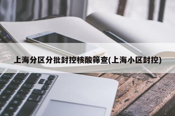 上海分区分批封控核酸筛查(上海小区封控)