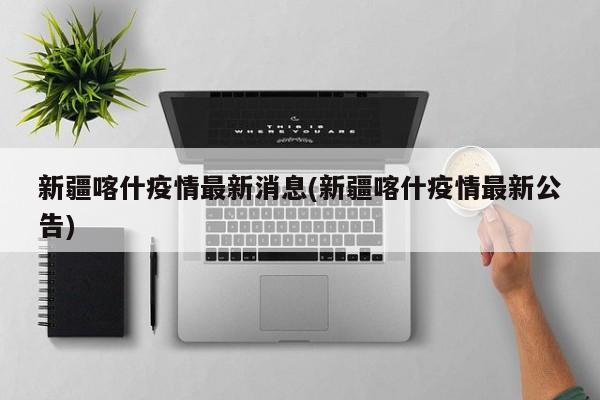 新疆喀什疫情最新消息(新疆喀什疫情最新公告)