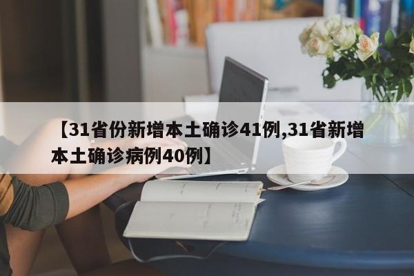 【31省份新增本土确诊41例,31省新增本土确诊病例40例】