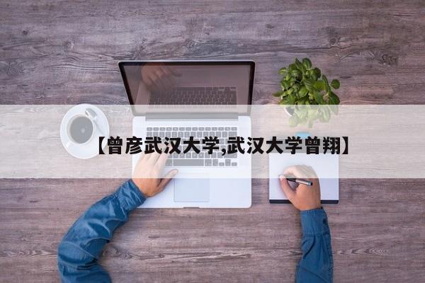 【曾彦武汉大学,武汉大学曾翔】