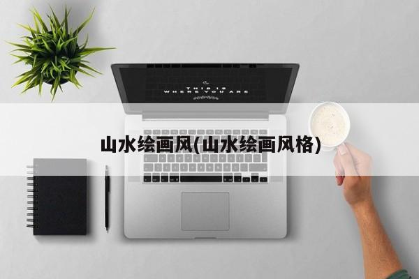 山水绘画风(山水绘画风格)