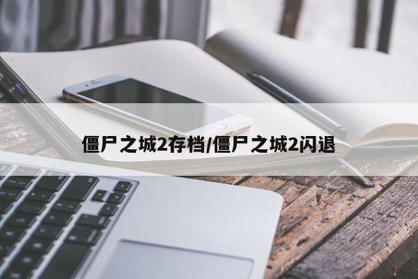 僵尸之城2存档/僵尸之城2闪退