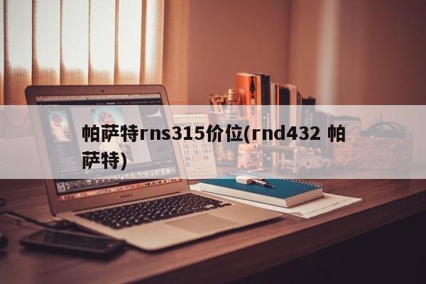 帕萨特rns315价位(rnd432 帕萨特)