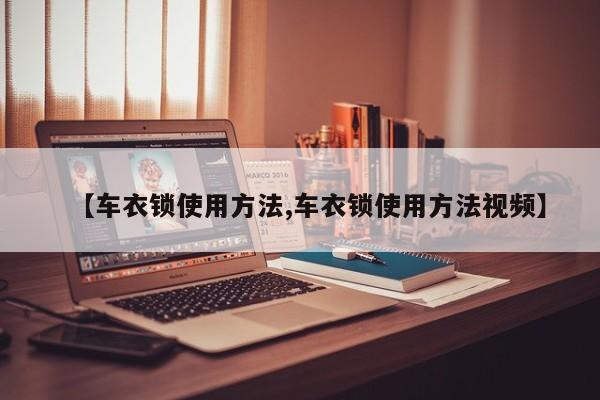 【车衣锁使用方法,车衣锁使用方法视频】