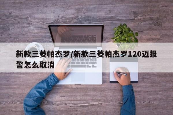 新款三菱帕杰罗/新款三菱帕杰罗120迈报警怎么取消