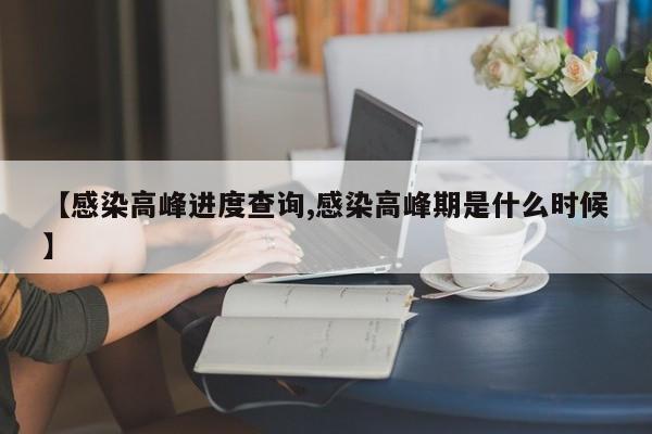【感染高峰进度查询,感染高峰期是什么时候】