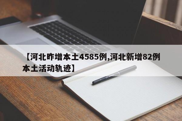 【河北昨增本土4585例,河北新增82例本土活动轨迹】