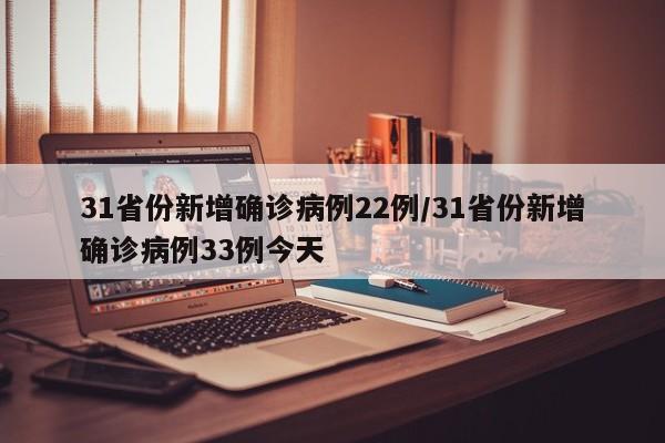 31省份新增确诊病例22例/31省份新增确诊病例33例今天