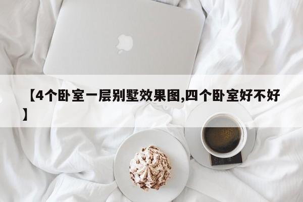 【4个卧室一层别墅效果图,四个卧室好不好】