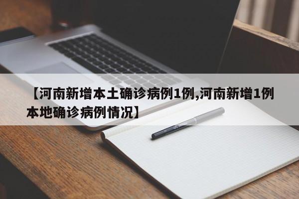 【河南新增本土确诊病例1例,河南新增1例本地确诊病例情况】