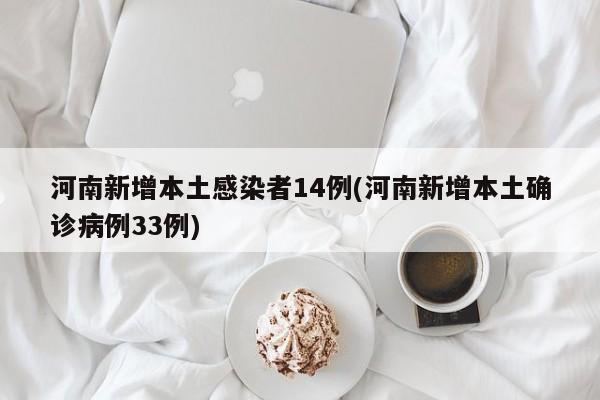 河南新增本土感染者14例(河南新增本土确诊病例33例)
