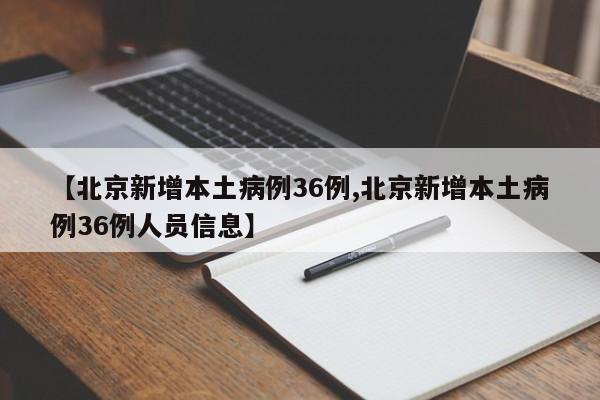 【北京新增本土病例36例,北京新增本土病例36例人员信息】